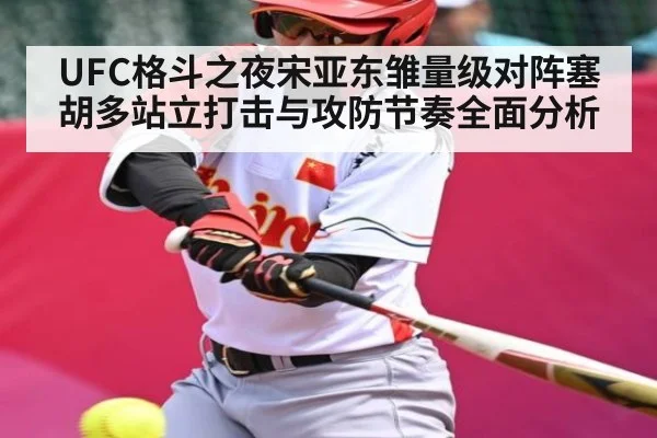 UFC格斗之夜宋亚东雏量级对阵塞胡多站立打击与攻防节奏全面分析