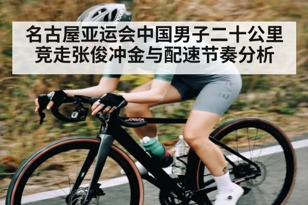 名古屋亚运会中国男子二十公里竞走张俊冲金与配速节奏分析