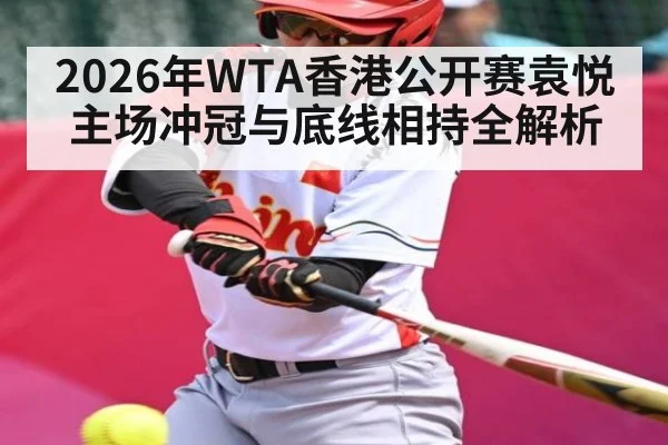 2026年WTA香港公开赛袁悦主场冲冠与底线相持全解析